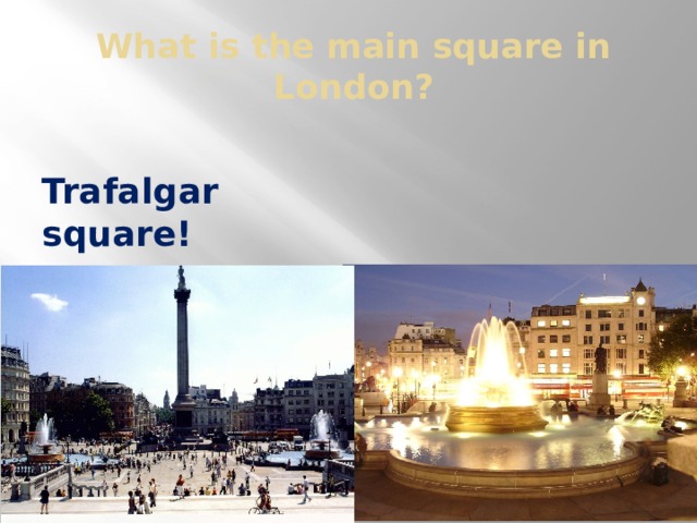 What is the main square in London?  Trafalgar square!