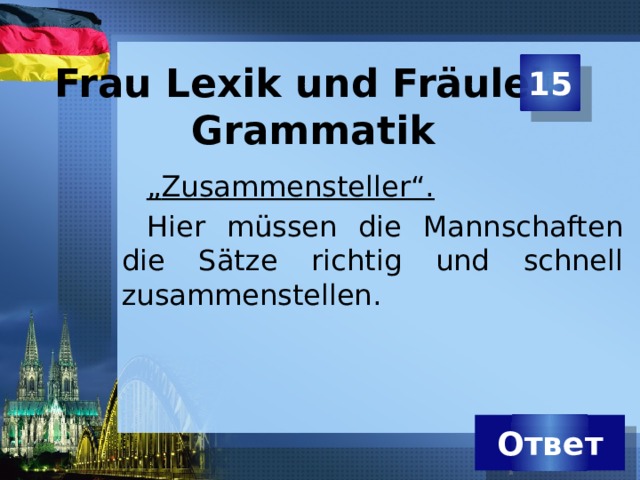 15 Frau Lexik und Fräulein Grammatik „ Zusammensteller“.  Hier müssen die Mannschaften die Sätze richtig und schnell zusammenstellen. Ответ 