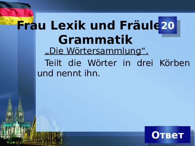 20 Frau Lexik und Fräulein Grammatik „ Die Wörtersammlung“.  Teilt die Wörter in drei Körben und nennt ihn. Ответ 