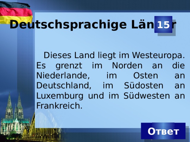 Deutschsprachige Länder 15 Dieses Land liegt im Westeuropa. Es grenzt im Norden an die Niederlande, im Osten an Deutschland, im Südosten an Luxemburg und im Südwesten an Frankreich. Ответ 