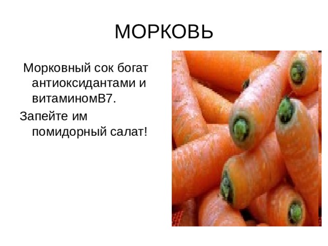 МОРКОВЬ  Морковный сок богат антиоксидантами и витаминомВ7. Запейте им помидорный салат! 