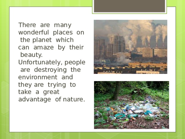 There are many wonderful places on the planet which can amaze by their beauty. Unfortunately, people are destroying the environment and they are trying to take a great advantage of nature. 