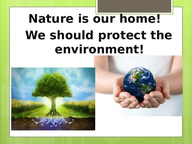 Nature is our home!  We should protect the environment! 