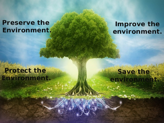 Preserve the Environment. Improve the  environment. Protect the Environment. Save the  environment.  