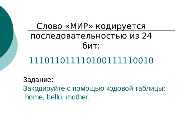 Слово «МИР» кодируется последовательностью из 24 бит: 111011011110100111110010 Задание:  Закодируйте с помощью кодовой таблицы:   home,  hello , mother. 