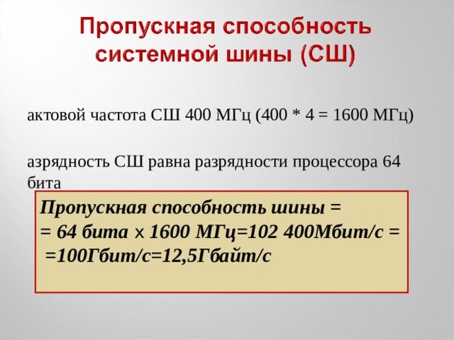 тактовой частота СШ 400 МГц (400 * 4 = 1600 МГц) Разрядность СШ равна разрядности процессора 64 бита Пропускная способность шины = = 64 бита x 1600 МГц=102 400Мбит/с = =100Гбит/с=12,5Гбайт/с  