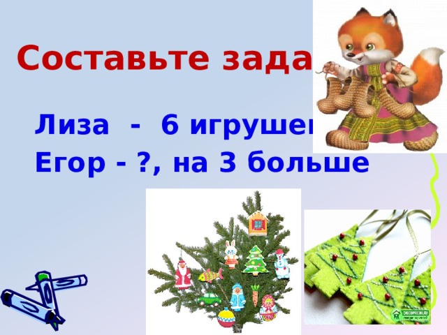 Составьте задачу Лиза - 6 игрушек Егор - ?, на 3 больше 