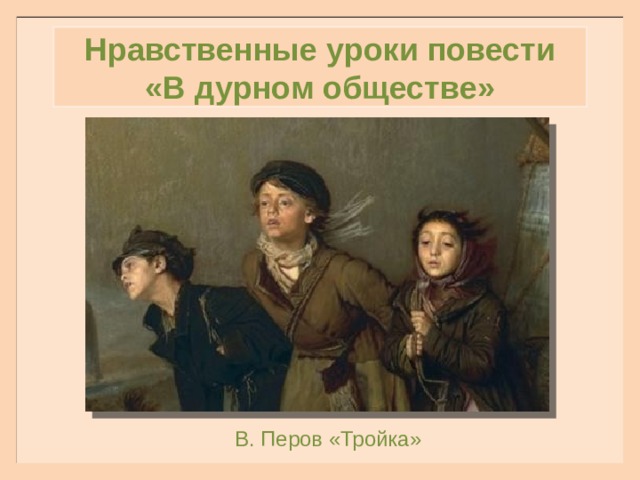 Нравственные уроки повести «В дурном обществе» В. Перов «Тройка»  