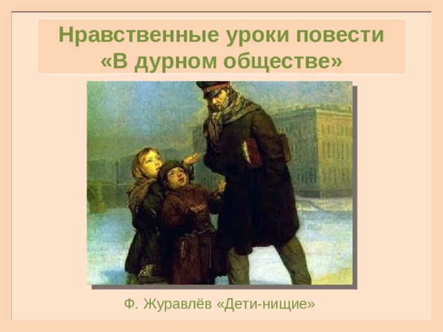 Нравственные уроки повести «В дурном обществе» Ф. Журавлёв «Дети-нищие» 