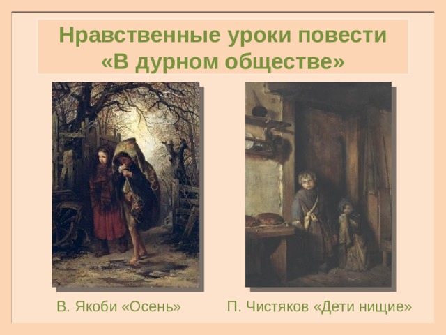 Нравственные уроки повести «В дурном обществе» В. Якоби «Осень» П. Чистяков «Дети нищие» 