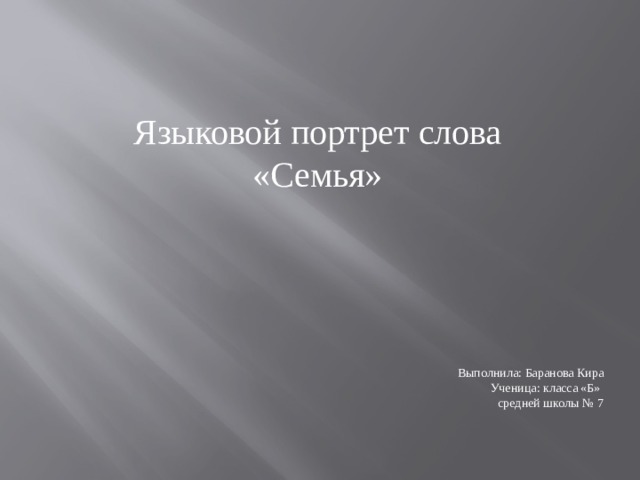 Языковой портрет слова  «Семья» Выполнила: Баранова Кира Ученица: класса «Б» средней школы № 7 