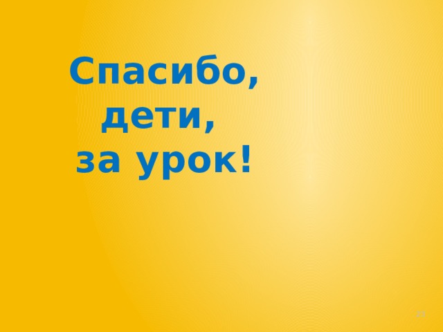 Спасибо, дети, за урок!   