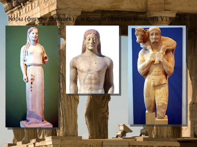 Коры (фигура девушек) и куросы (фигуры юношей) VI в. до н.э. 