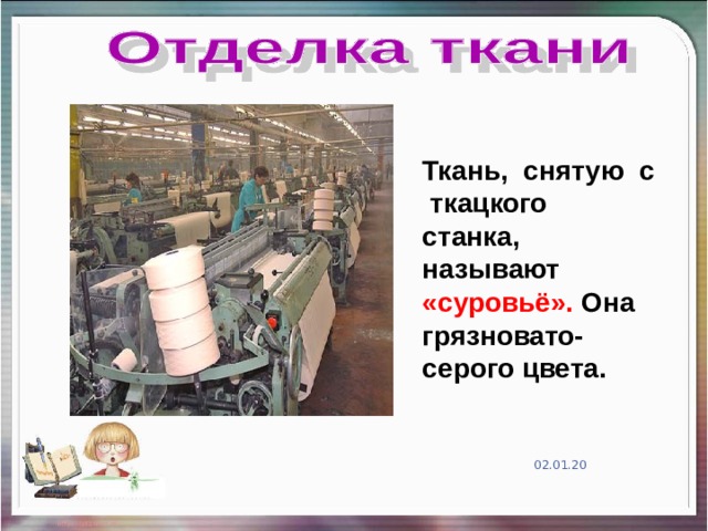 Ткань, снятую с ткацкого станка, называют  «суровьё». Она грязновато-серого цвета. 02.01.20 