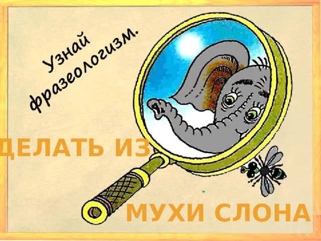 Делать из Мухи слона 