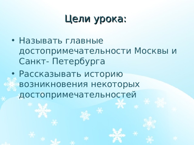 Цели урока: Называть главные достопримечательности Москвы и Санкт- Петербурга Рассказывать историю возникновения некоторых достопримечательностей  