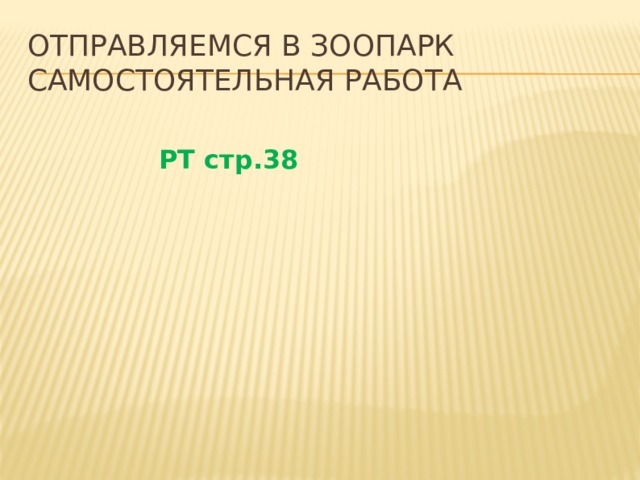 ОТПРАВЛЯЕМСЯ В ЗООПАРК САМОСТОЯТЕЛЬНАЯ РАБОТА  РТ стр.38    