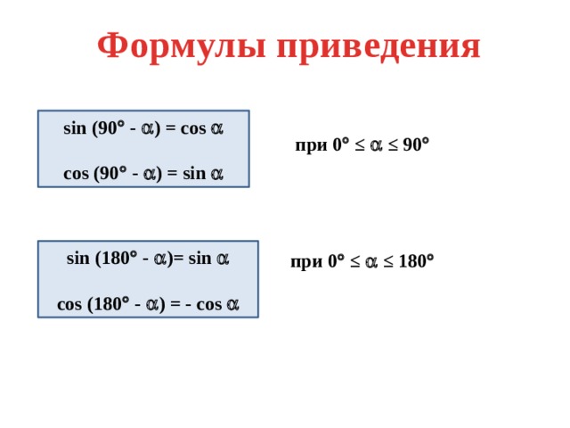 Формулы приведения sin (90  -  ) = cos   cos (90  -  ) = sin  при 0  ≤  ≤ 90  sin (180  -  )= sin   cos (180  -  ) = - cos  при 0  ≤  ≤ 180  