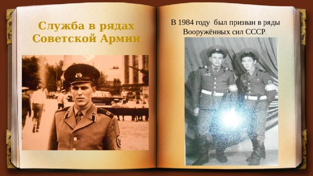 Служба в рядах Советской Армии В 1984 году был призван в ряды Вооружённых сил СССР . 