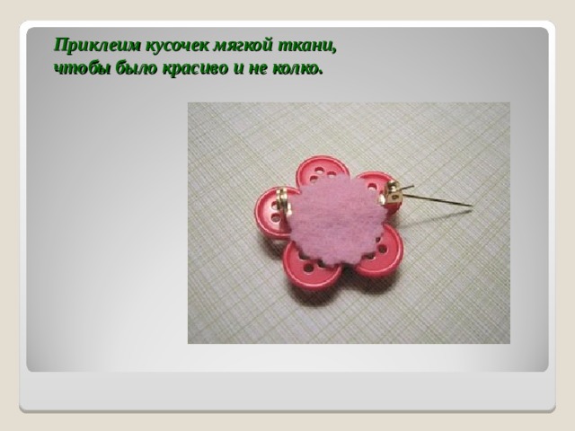 Приклеим кусочек мягкой ткани,  чтобы было красиво и не колко.   