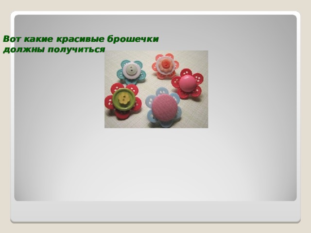 Вот какие красивые брошечки  должны получиться.   