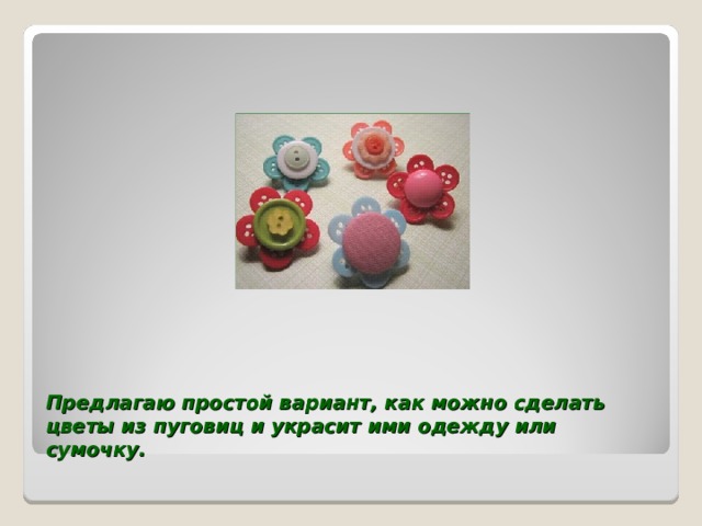 Предлагаю простой вариант, как можно сделать цветы из пуговиц и украсит ими одежду или сумочку.   