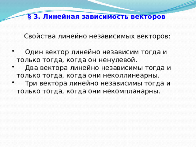 § 3. Линейная зависимость векторов  Свойства линейно независимых векторов:  Один вектор линейно независим тогда и только тогда, когда он ненулевой.  Два вектора линейно независимы тогда и только тогда, когда они неколлинеарны.  Три вектора линейно независимы тогда и только тогда, когда они некомпланарны. 24 