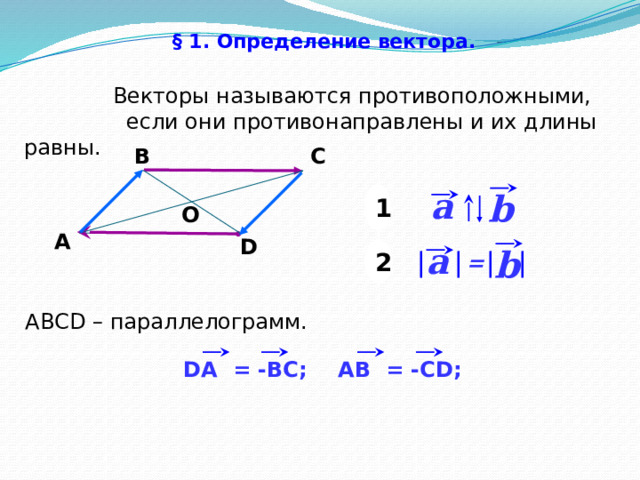 § 1. Определение вектора.   Векторы называются противоположными,  если они противонаправлены и их длины равны. С В a b 1 О А D a b 2 = АВСD – параллелограмм. «Геометрия 7-9» Л.С. Атанасян и др. AВ = -CD; DA = -BC; 8 