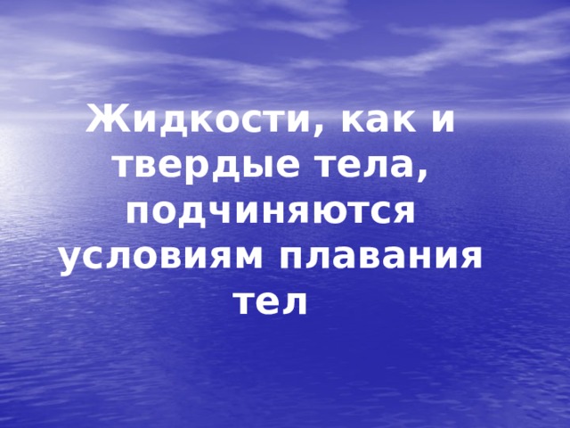 Жидкости, как и твердые тела, подчиняются условиям плавания тел 