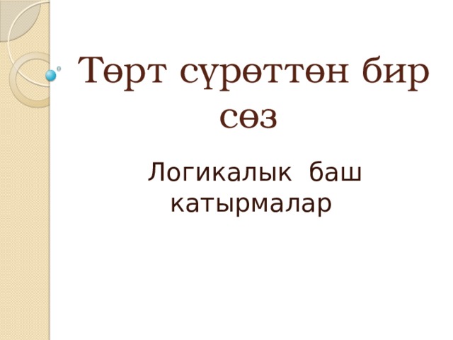 Төрт сүрөттөн бир сөз Логикалык баш катырмалар 