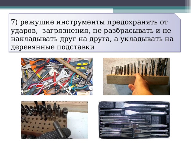 7) режущие инструменты предохранять от ударов, загрязнения, не разбрасывать и не накладывать друг на друга, а укладывать на деревянные подставки 