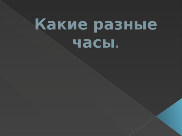 Какие разные часы . 