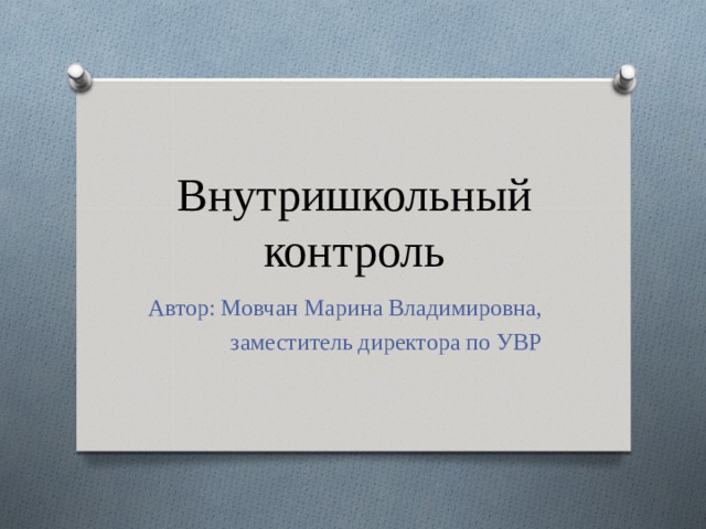 Внутришкольный контроль Автор: Мовчан Марина Владимировна,  заместитель директора по УВР 