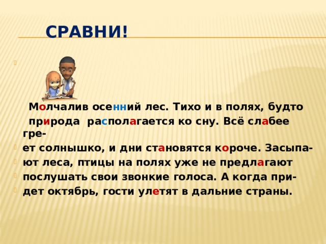 Сравни!    М о лчалив осе нн ий лес. Тихо и в полях, будто  пр и рода ра с пол а гается ко сну. Всё сл а бее гре-