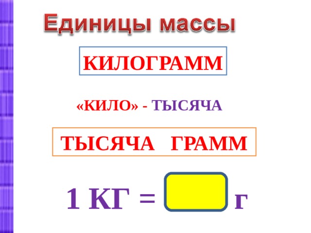  1 КГ = 1000 г КИЛОГРАММ «КИЛО» - ТЫСЯЧА ТЫСЯЧА ГРАММ 