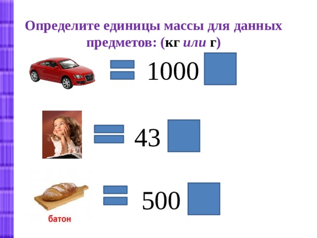 Определите единицы массы для данных предметов: ( кг  или  г ) 1000  кг 43 кг 500  г 