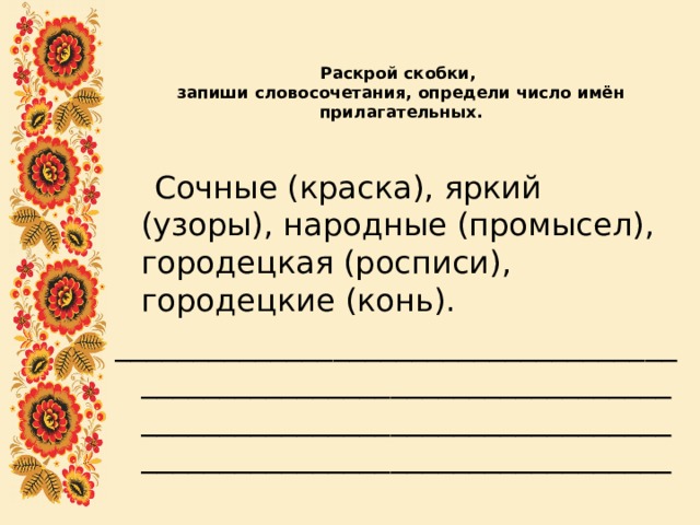 Раскрой скобки,  запиши словосочетания, определи число имён прилагательных.    Сочные (краска), яркий (узоры), народные (промысел), городецкая (росписи), городецкие (конь). __________________________________________________________________________________________________________________________________________ 