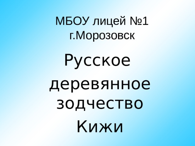МБОУ лицей №1  г.Морозовск Русское деревянное зодчество Кижи 