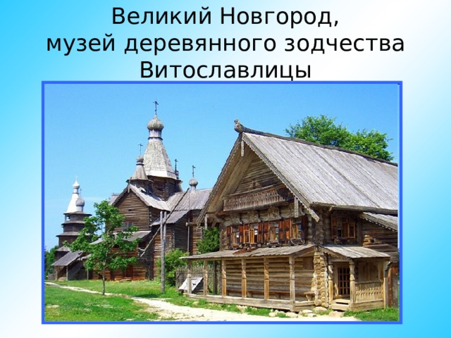 Великий Новгород,  музей деревянного зодчества Витославлицы 