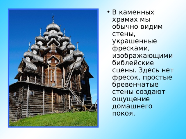 В каменных храмах мы обычно видим стены, украшенные фресками, изображающими библейские сцены. Здесь нет фресок, простые бревенчатые стены создают ощущение домашнего покоя.  