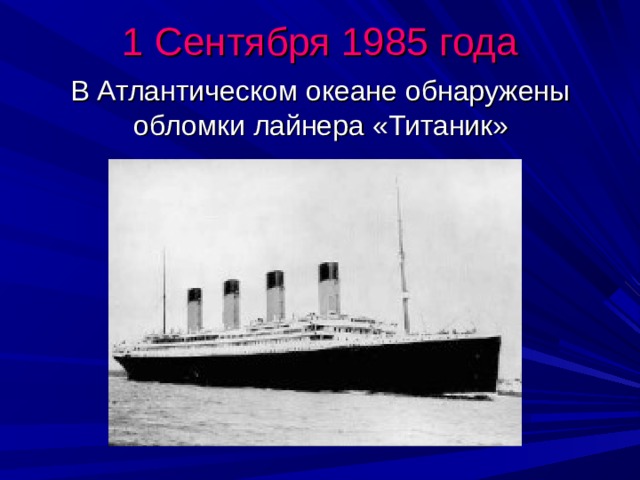 1 Сентября 1985 года  В Атлантическом океане обнаружены  обломки лайнера «Титаник» 
