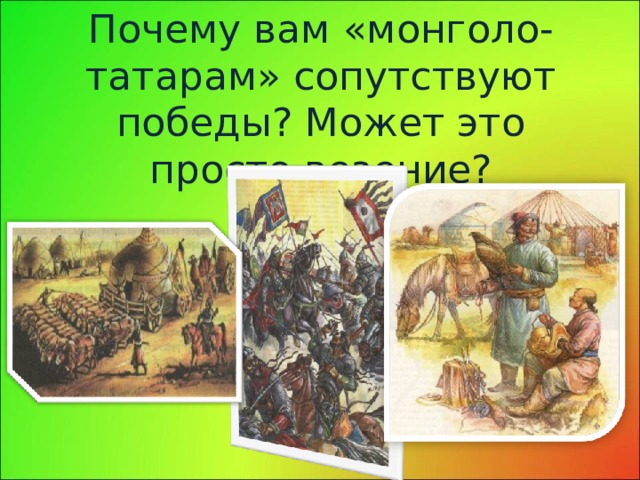 Почему вам «монголо-татарам» сопутствуют победы? Может это просто везение? 