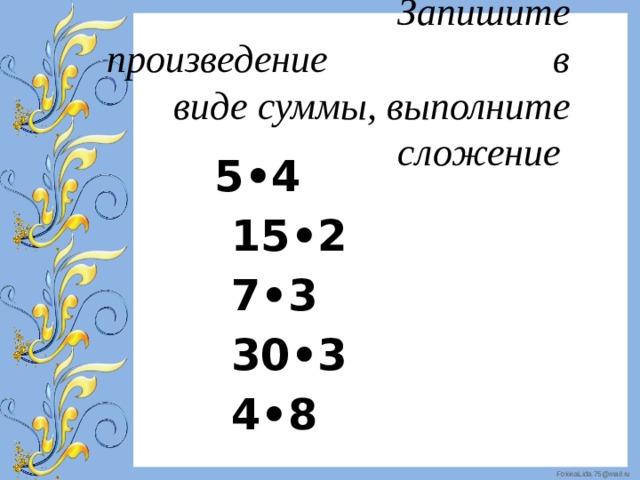  Запишите произведение в виде суммы, выполните сложение  5•4  15•2  7•3  30•3  4•8 