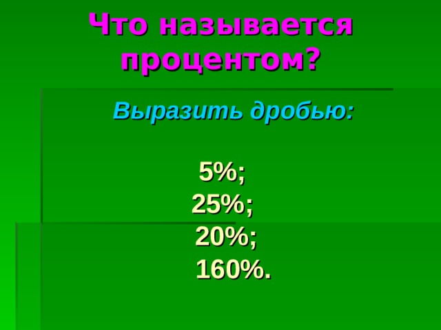 Что называется процентом? Выразить дробью:  5%; 25%; 20%; 160%. 