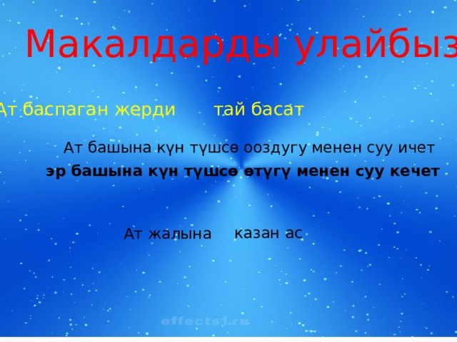 Макалдарды улайбыз: Ат баспаган жерди тай басат Ат башына күн түшсө ооздугу менен суу ичет эр башына күн түшсө өтүгү менен суу кечет казан ас Ат жалына 