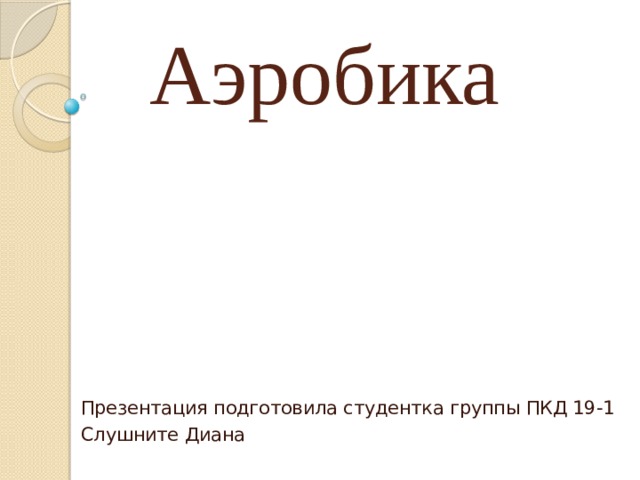 Аэробика Презентация подготовила студентка группы ПКД 19-1 Слушните Диана 