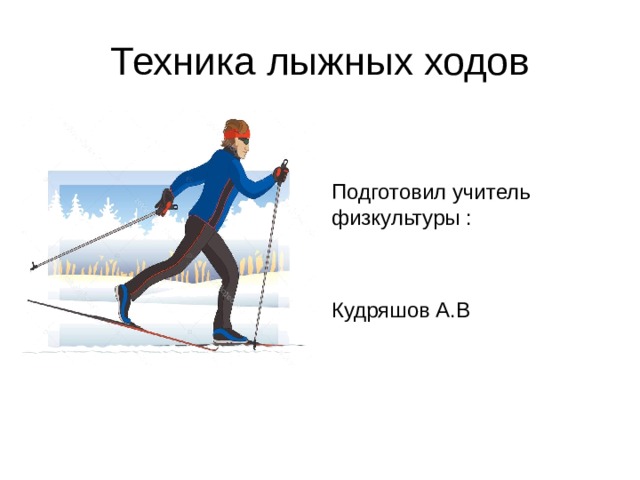 Техника лыжных ходов Подготовил учитель физкультуры : Кудряшов А.В 