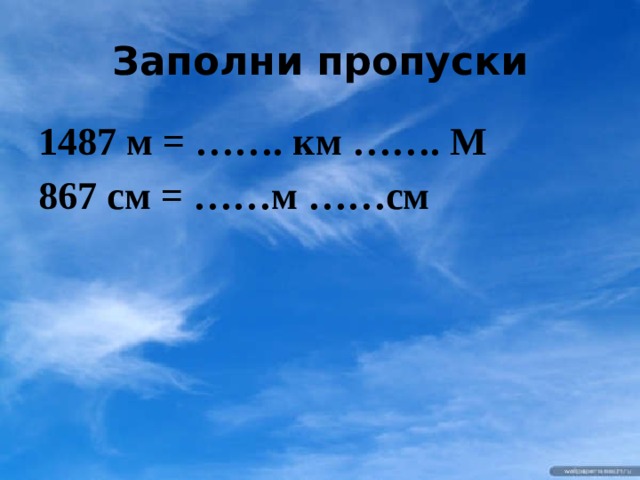 Заполни пропуски 1487 м = ……. км ……. М 867 см = ……м ……см 