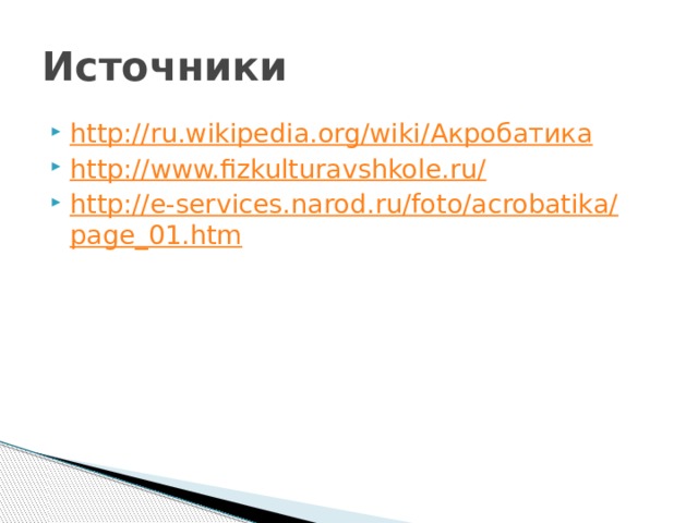 Источники http://ru.wikipedia.org/wiki/ Акробатика http://www.fizkulturavshkole.ru/ http://e-services.narod.ru/foto/acrobatika/page_01.htm 