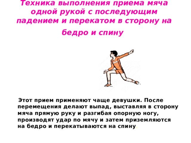 После перемещения. Приём мяча одной рукой с последующим падением. Техника приема мяча в падении с перекатом на спину. Технике выполнения приема мяча одной рукой с перекатом в сторону. Прием мяча с последующим перекатом.